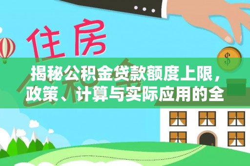 可靠揭秘公积金贷款额度上限，政策、计算与实际应用的全面解析