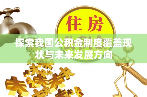 可靠探索我国公积金制度覆盖现状与未来发展方向