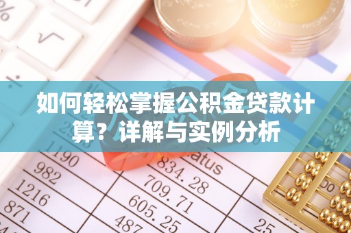 可靠如何轻松掌握公积金贷款计算？详解与实例分析