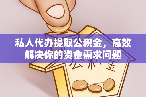 可靠私人代办提取公积金，高效解决你的资金需求问题