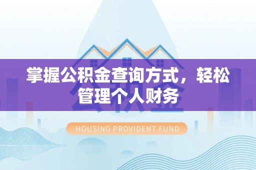 可靠掌握公积金查询方式，轻松管理个人财务
