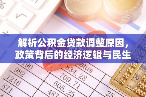 可靠解析公积金贷款调整原因，政策背后的经济逻辑与民生影响