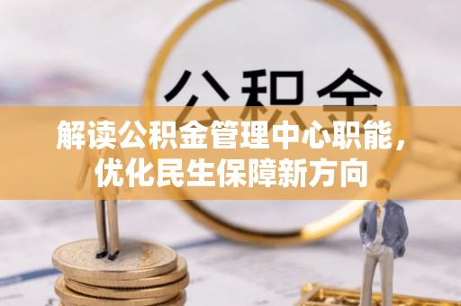 可靠解读公积金管理中心职能，优化民生保障新方向