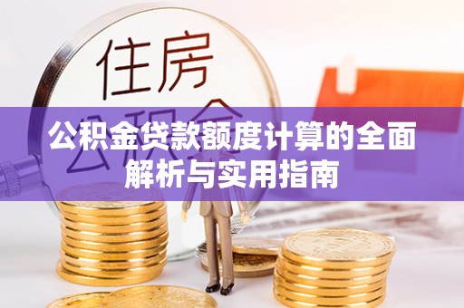 可靠公积金贷款额度计算的全面解析与实用指南