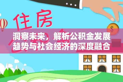 可靠洞察未来，解析公积金发展趋势与社会经济的深度融合