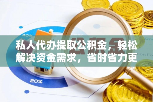 可靠私人代办提取公积金，轻松解决资金需求，省时省力更高效