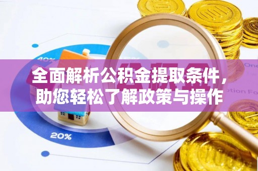 可靠全面解析公积金提取条件，助您轻松了解政策与操作