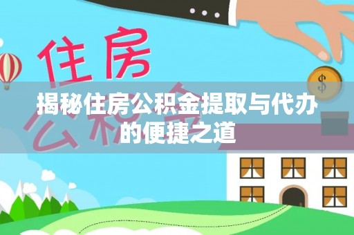 可靠揭秘住房公积金提取与代办的便捷之道