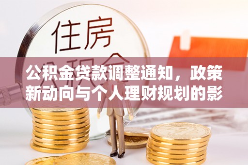 可靠公积金贷款调整通知，政策新动向与个人理财规划的影响