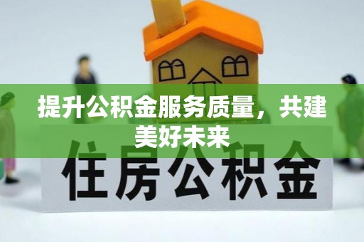 可靠提升公积金服务质量，共建美好未来