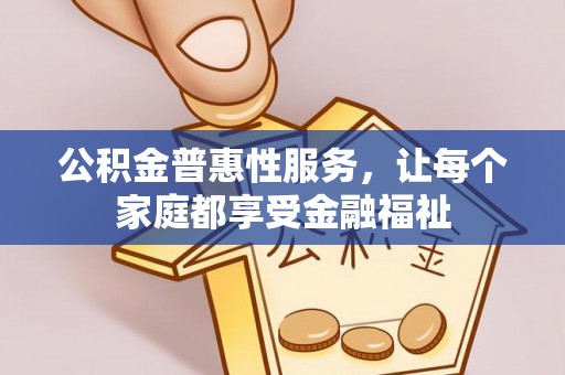 可靠公积金普惠性服务，让每个家庭都享受金融福祉