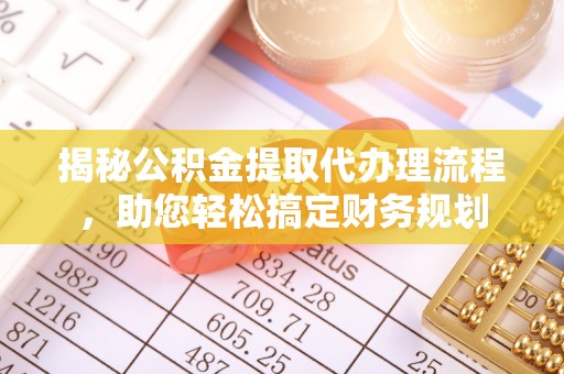 可靠揭秘公积金提取代办理流程，助您轻松搞定财务规划