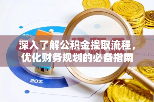 可靠深入了解公积金提取流程，优化财务规划的必备指南