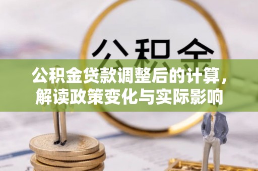 可靠公积金贷款调整后的计算，解读政策变化与实际影响