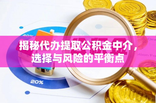 可靠揭秘代办提取公积金中介，选择与风险的平衡点