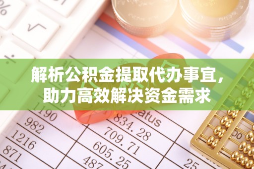 可靠解析公积金提取代办事宜，助力高效解决资金需求