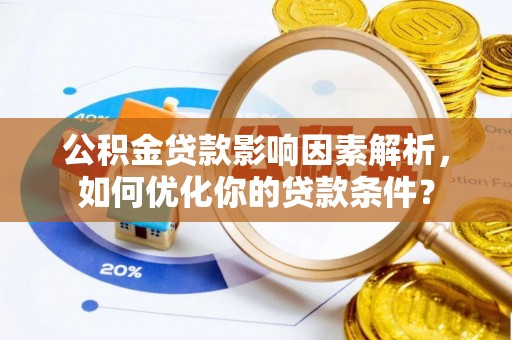 可靠公积金贷款影响因素解析，如何优化你的贷款条件？