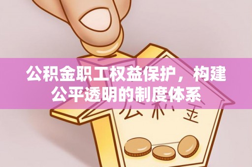 可靠公积金职工权益保护，构建公平透明的制度体系