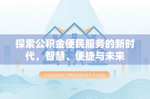 可靠探索公积金便民服务的新时代，智慧、便捷与未来