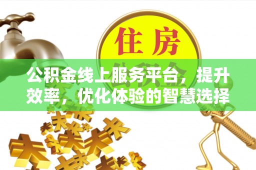 可靠公积金线上服务平台，提升效率，优化体验的智慧选择