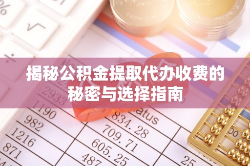 可靠揭秘公积金提取代办收费的秘密与选择指南