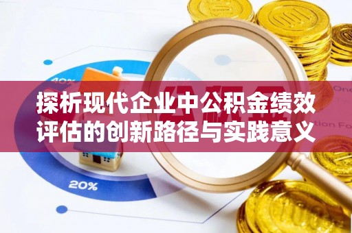 可靠探析现代企业中公积金绩效评估的创新路径与实践意义