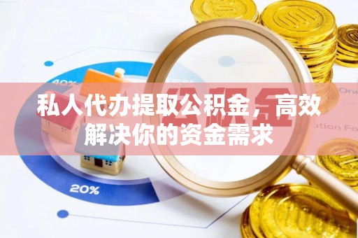 可靠私人代办提取公积金，高效解决你的资金需求