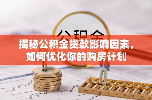 可靠揭秘公积金贷款影响因素，如何优化你的购房计划