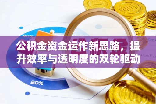 可靠公积金资金运作新思路，提升效率与透明度的双轮驱动
