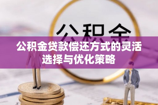 可靠公积金贷款偿还方式的灵活选择与优化策略