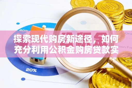 可靠探索现代购房新途径，如何充分利用公积金购房贷款实现置业梦想