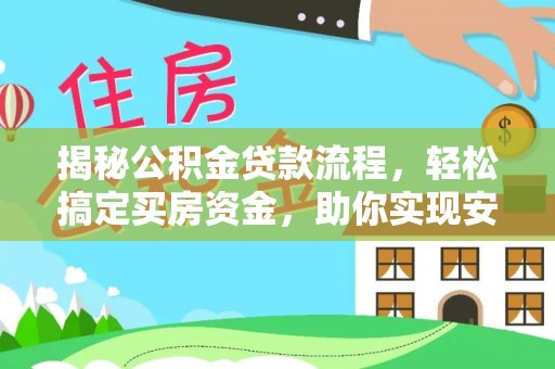 可靠揭秘公积金贷款流程，轻松搞定买房资金，助你实现安居梦想