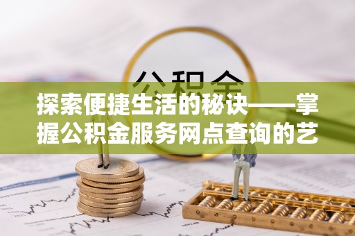 可靠探索便捷生活的秘诀——掌握公积金服务网点查询的艺术