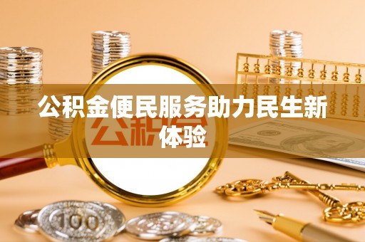 可靠公积金便民服务助力民生新体验