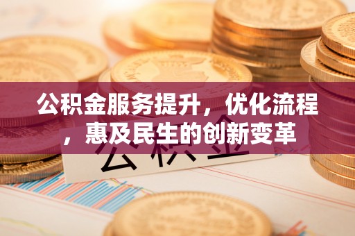 可靠公积金服务提升，优化流程，惠及民生的创新变革