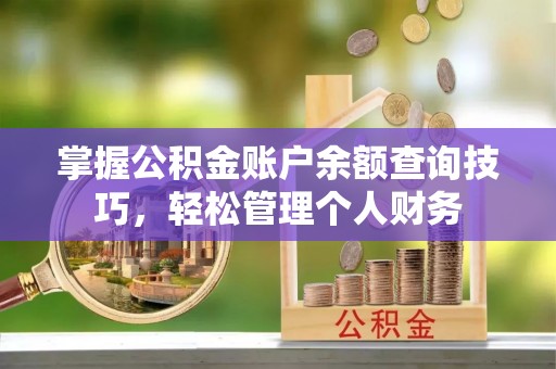 可靠掌握公积金账户余额查询技巧，轻松管理个人财务