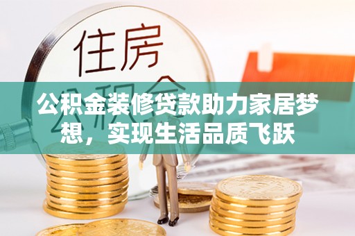 可靠公积金装修贷款助力家居梦想，实现生活品质飞跃