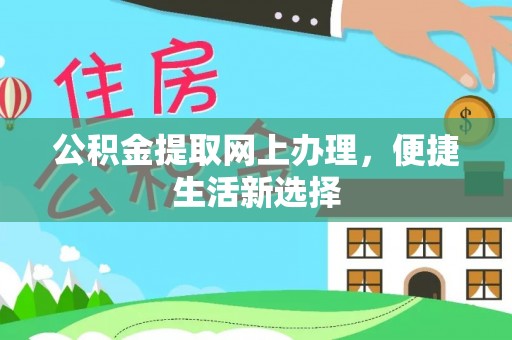可靠公积金提取网上办理，便捷生活新选择