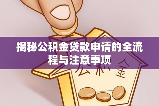 可靠揭秘公积金贷款申请的全流程与注意事项