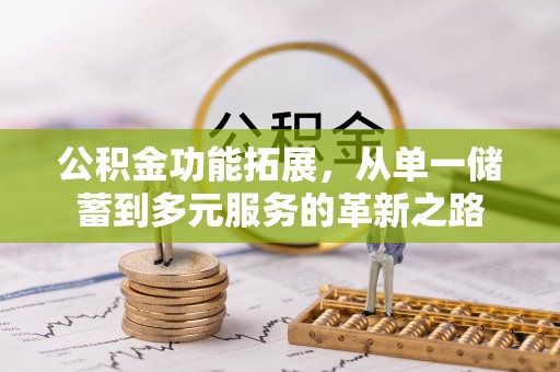 可靠公积金功能拓展，从单一储蓄到多元服务的革新之路