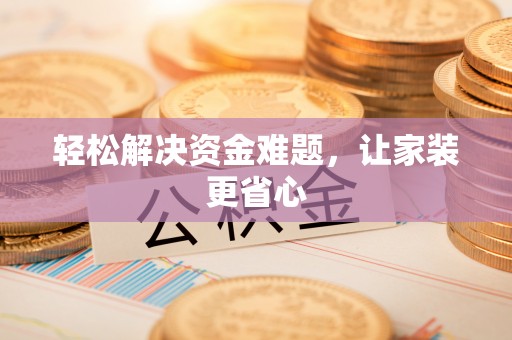 可靠轻松解决资金难题，让家装更省心