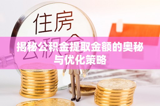 可靠揭秘公积金提取金额的奥秘与优化策略