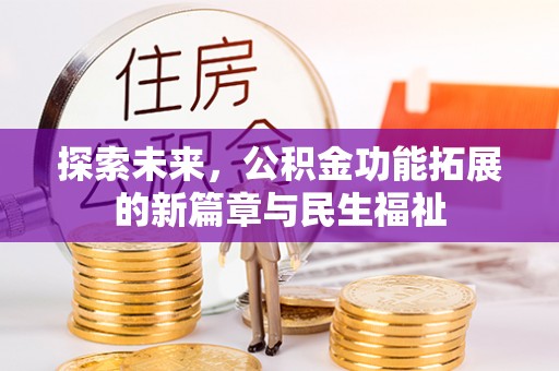 可靠探索未来，公积金功能拓展的新篇章与民生福祉