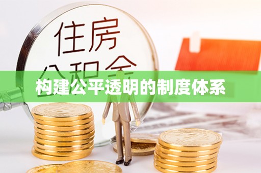可靠构建公平透明的制度体系