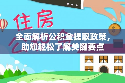 可靠全面解析公积金提取政策，助您轻松了解关键要点