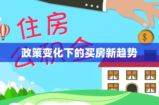 可靠政策变化下的买房新趋势