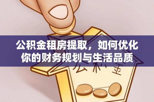 可靠公积金租房提取，如何优化你的财务规划与生活品质