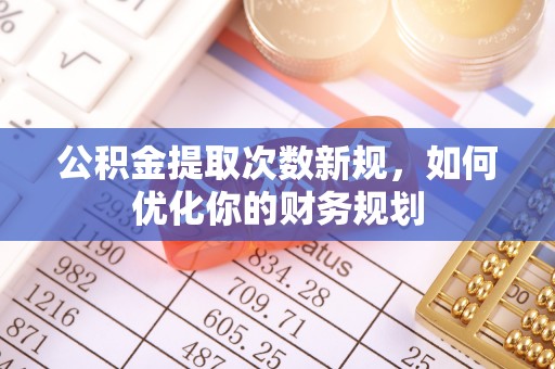 可靠公积金提取次数新规，如何优化你的财务规划