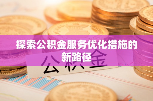 可靠探索公积金服务优化措施的新路径