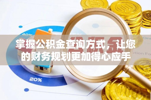 可靠掌握公积金查询方式，让您的财务规划更加得心应手